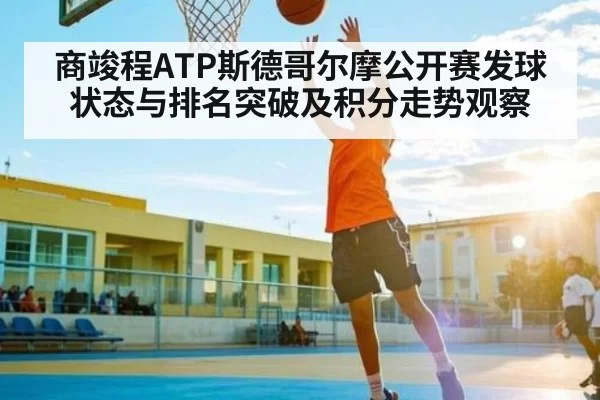 商竣程ATP斯德哥尔摩公开赛发球状态与排名突破及积分走势观察